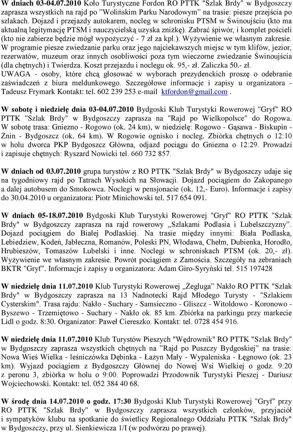 Zabrać śpiwór, i komplet pościeli (kto nie zabierze będzie mógł wypożyczyć - 7 zł za kpl.). Wyżywienie we własnym zakresie.