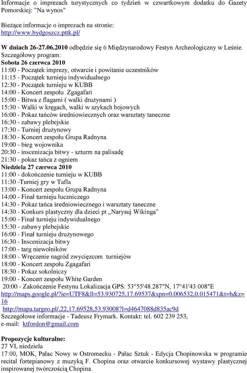 Szczegółowy program: Sobota 26 czerwca 2010 11:00 - Początek imprezy, otwarcie i powitanie uczestników 11:15 - Początek turnieju indywidualnego 12:30 - Początek turnieju w KUBB 14:00 - Koncert