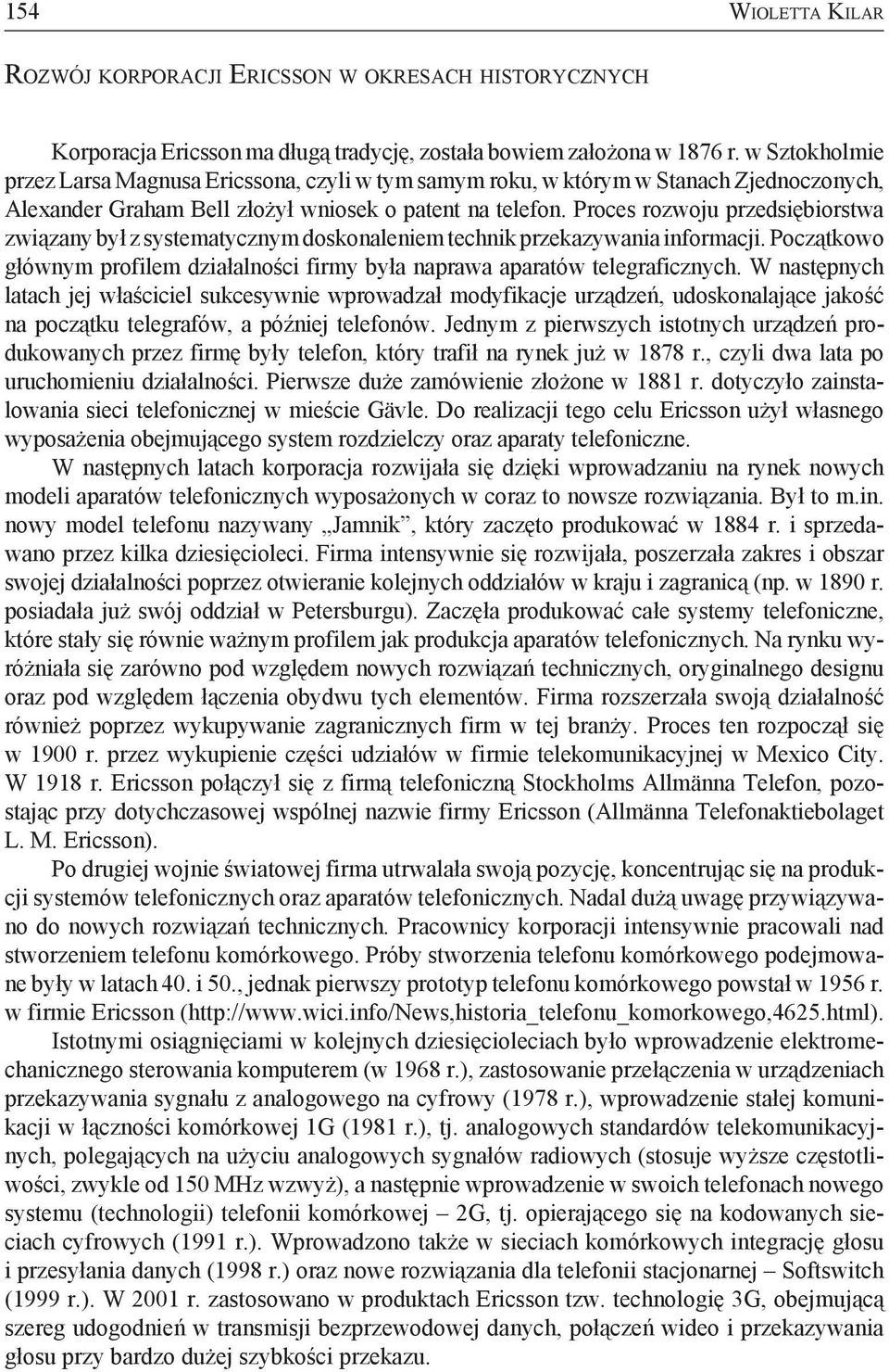 Proces rozwoju przedsiębiorstwa związany był z systematycznym doskonaleniem technik przekazywania informacji. Początkowo głównym profilem działalności firmy była naprawa aparatów telegraficznych.