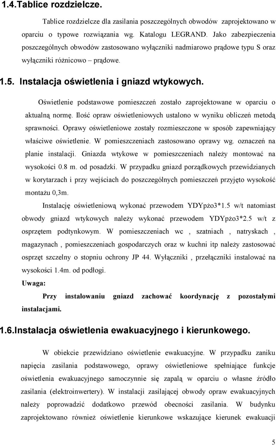 Oświetlenie podstawowe pomieszczeń zostało zaprojektowane w oparciu o aktualną normę. Ilość opraw oświetleniowych ustalono w wyniku obliczeń metodą sprawności.