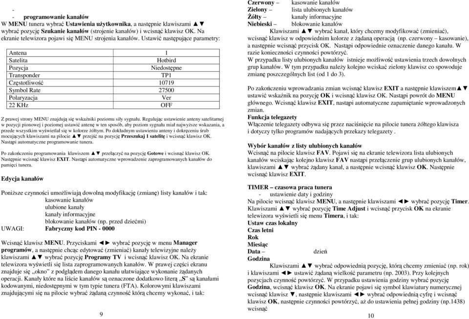 Ustawi nastpujce parametry: Antena 1 Satelita Hotbird Pozycja Niedostpne Transponder TP1 Czstotliwo 10719 Symbol Rate 27500 Polaryzacja Ver 22 KHz OFF Z prawej strony MENU znajduj si wskaniki poziomu