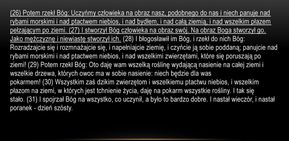 (28) I błogosławił im Bóg, i rzekł do nich Bóg: Rozradzajcie się i rozmnażajcie się, i napełniajcie ziemię, i czyńcie ją sobie poddaną; panujcie nad rybami morskimi i nad ptactwem niebios, i nad