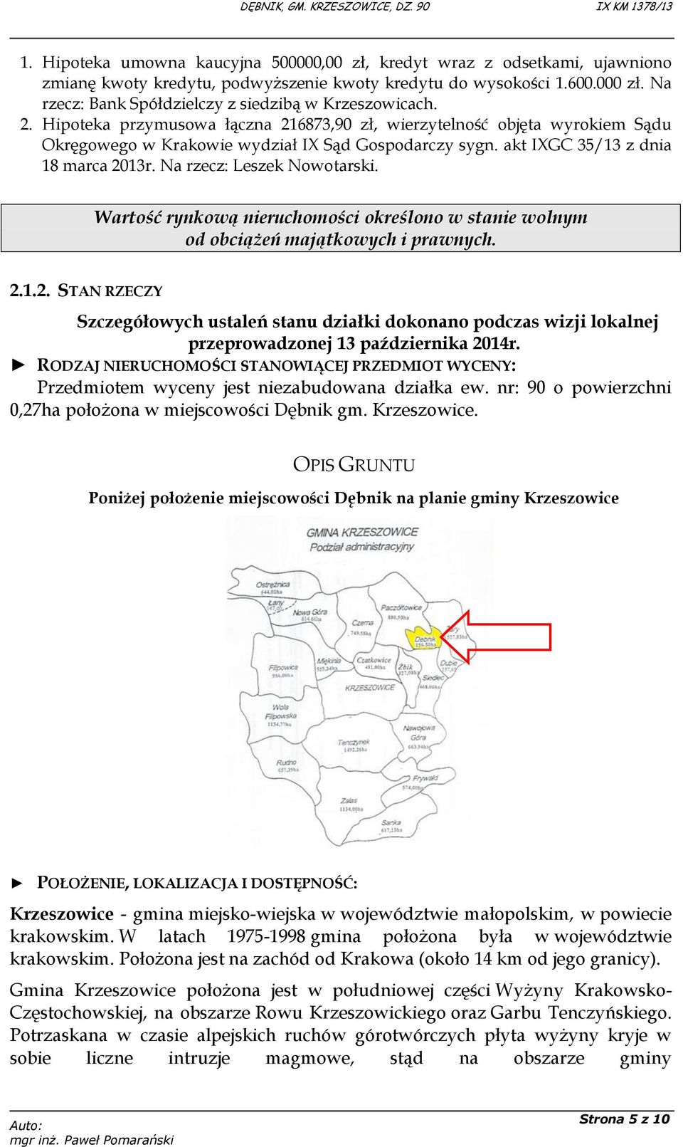 akt IXGC 35/13 z dnia 18 marca 2013r. Na rzecz: Leszek Nowotarski. Wartość rynkową nieruchomości określono w stanie wolnym od obciążeń majątkowych i prawnych. 2.1.2. STAN RZECZY Szczegółowych ustaleń stanu działki dokonano podczas wizji lokalnej przeprowadzonej 13 października 2014r.