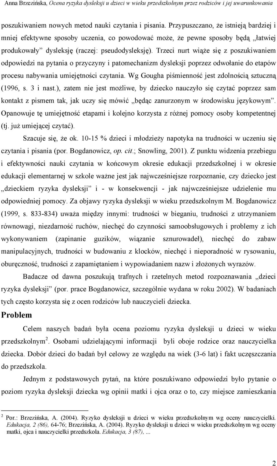 Trzeci nurt wiąże się z poszukiwaniem odpowiedzi na pytania o przyczyny i patomechanizm dysleksji poprzez odwołanie do etapów procesu nabywania umiejętności czytania.