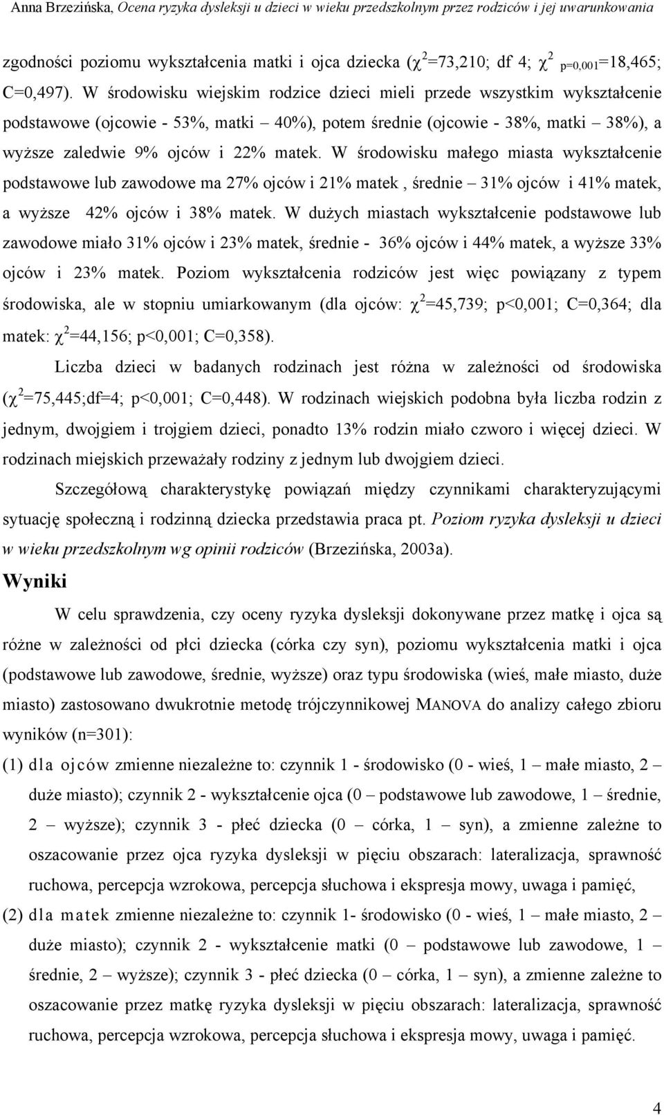 W środowisku małego miasta wykształcenie podstawowe lub zawodowe ma 27% ojców i 21% matek, średnie 31% ojców i 41% matek, a wyższe 42% ojców i 38% matek.
