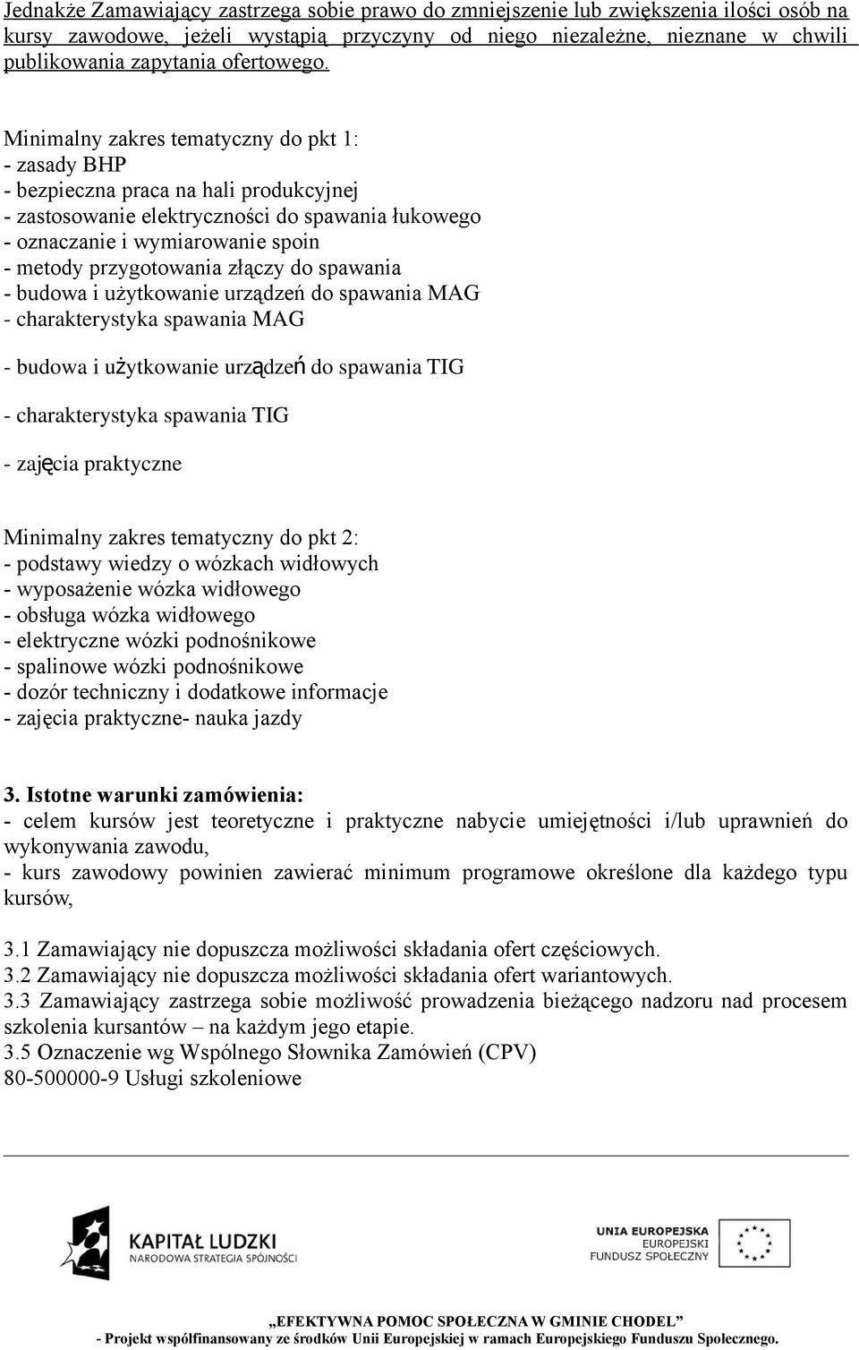 Minimalny zakres tematyczny do pkt 1: - zasady BHP - bezpieczna praca na hali produkcyjnej - zastosowanie elektryczności do spawania łukowego - oznaczanie i wymiarowanie spoin - metody przygotowania