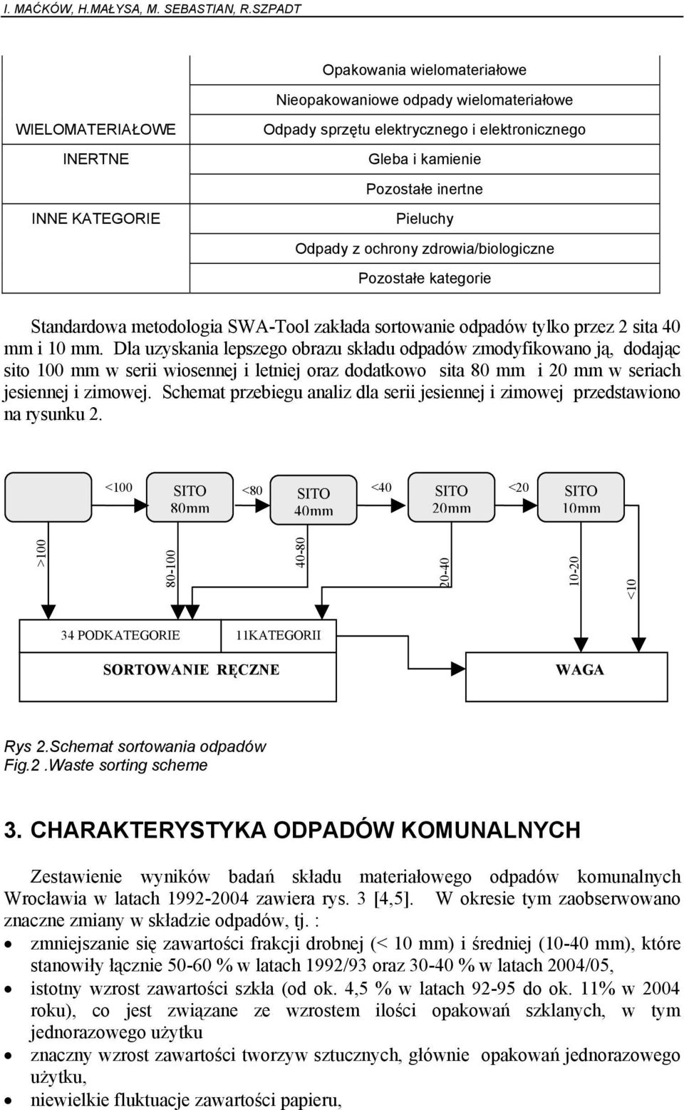 Pieluchy Odpady z ochrony zdrowia/biologiczne Pozostałe kategorie Standardowa metodologia SWA-Tool zakłada sortowanie odpadów tylko przez 2 sita 40 mm i 10 mm.