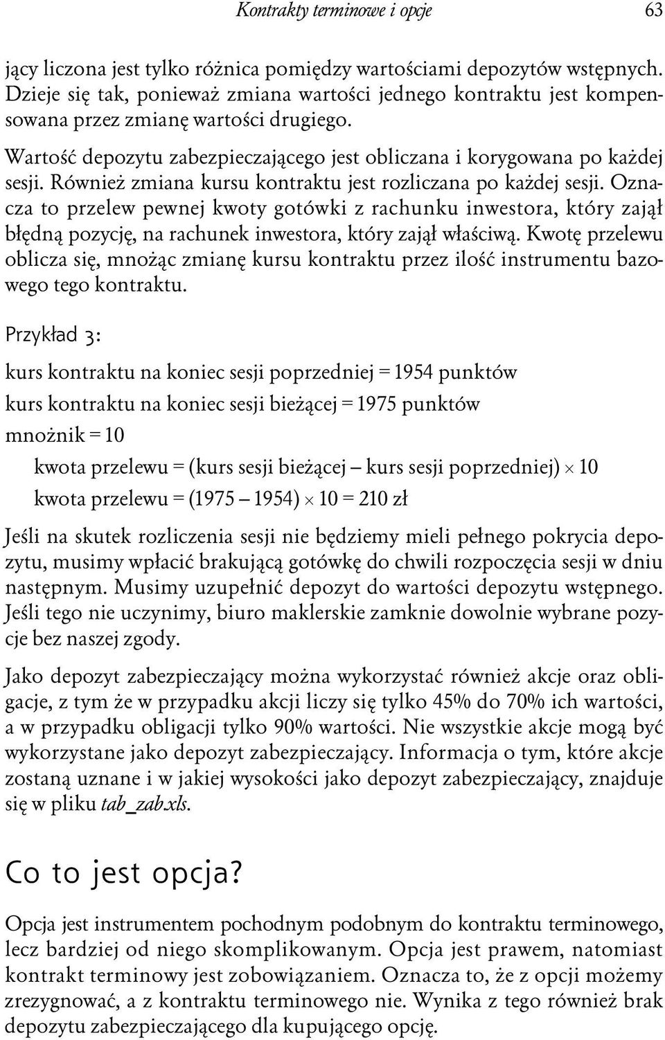 Również zmiana kursu kontraktu jest rozliczana po każdej sesji. Oznacza to przelew pewnej kwoty gotówki z rachunku inwestora, który zajął błędną pozycję, na rachunek inwestora, który zajął właściwą.