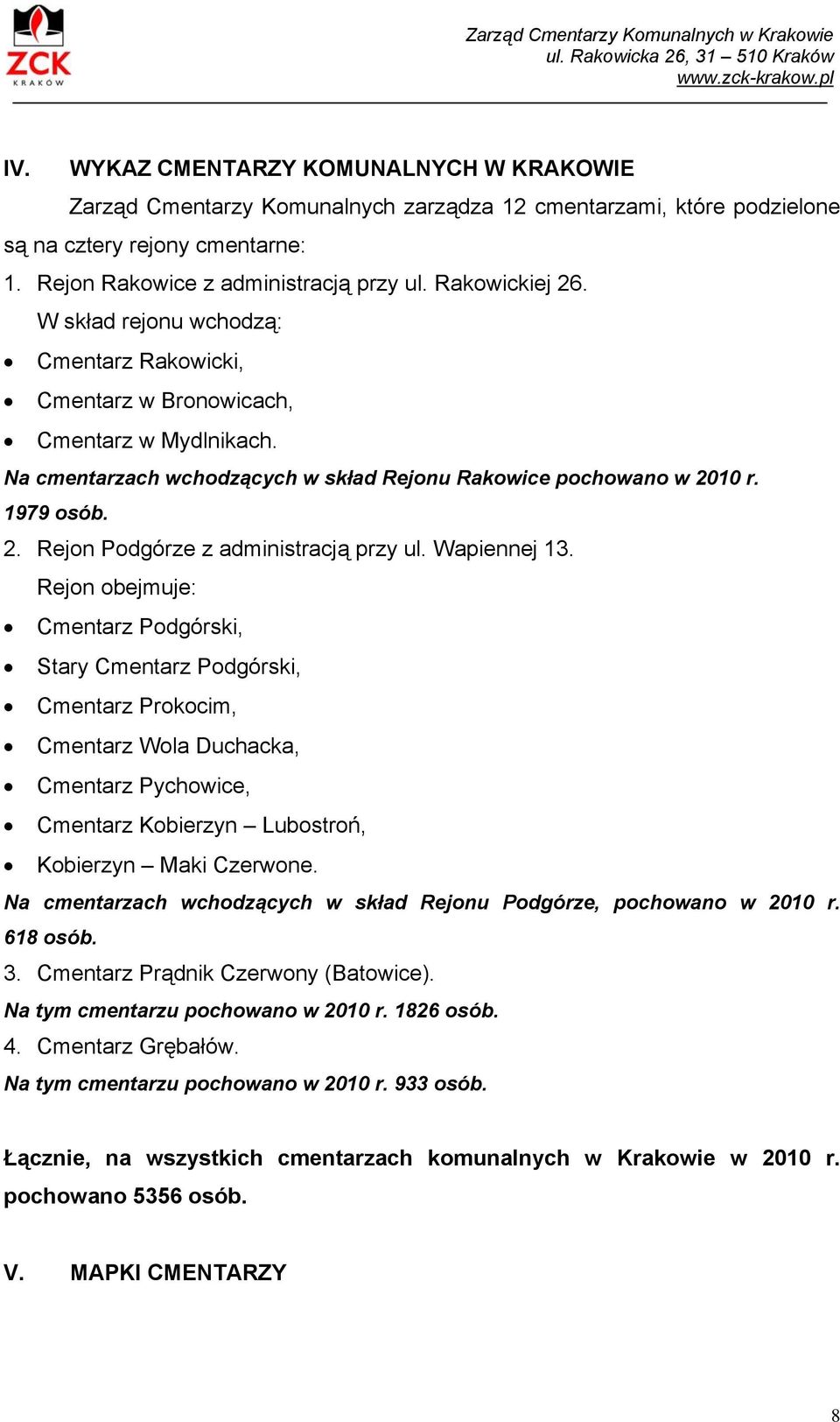 W skład rejonu wchodzą: Cmentarz Rakowicki, Cmentarz w Bronowicach, Cmentarz w Mydlnikach. Na cmentarzach wchodzących w skład Rejonu Rakowice pochowano w 2010 r. 1979 osób. 2. Rejon Podgórze z administracją przy ul.