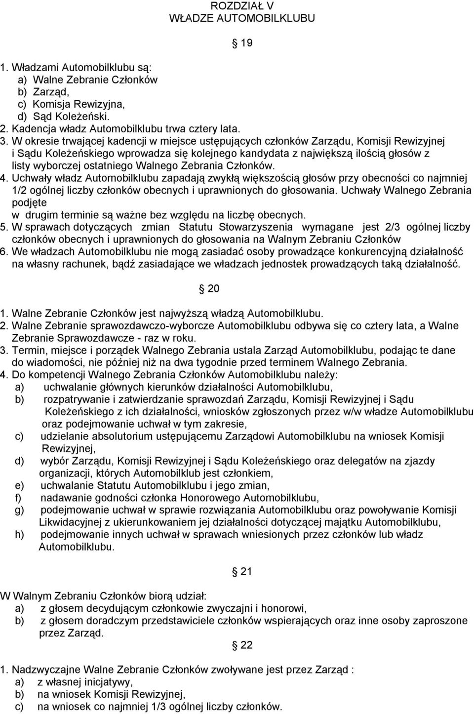 ostatniego Walnego Zebrania Członków. 4. Uchwały władz Automobilklubu zapadają zwykłą większością głosów przy obecności co najmniej 1/2 ogólnej liczby członków obecnych i uprawnionych do głosowania.