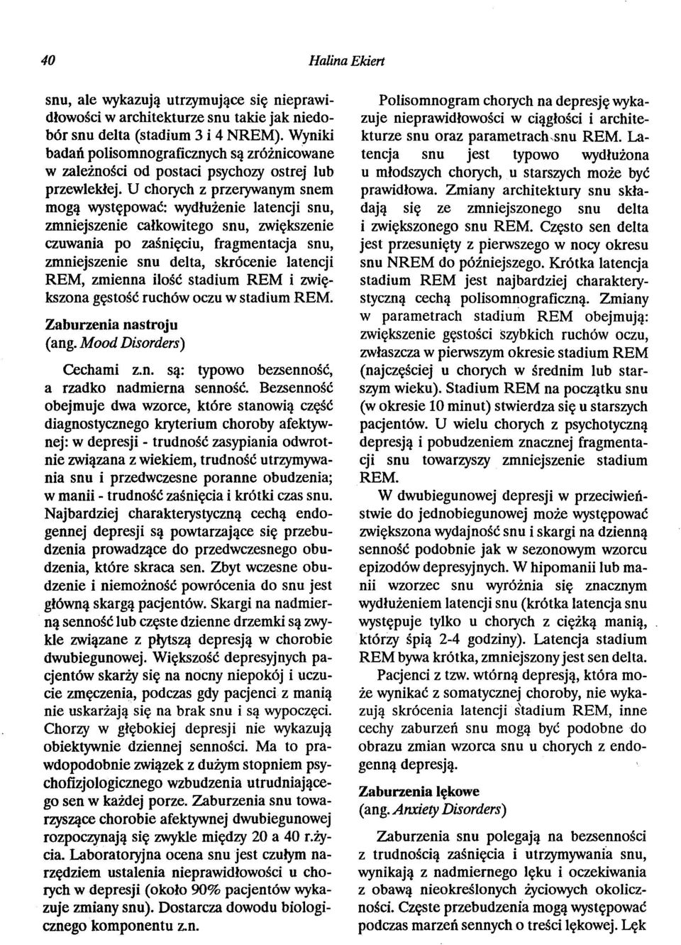U chorych z przerywanym snem mogą występować: wydłużenie latencji snu, zmniejszenie całkowitego snu, zwiększenie czuwania po zaśnięciu, fragmentacja snu, zmniejszenie snu delta, skrócenie latencji