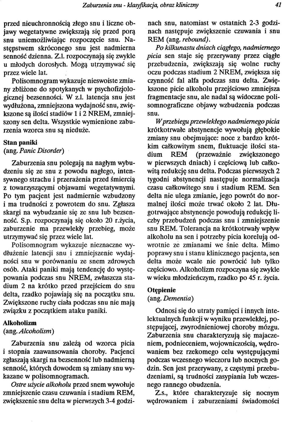 Polisomnogram wykazuje nieswoiste zmiany zbliżone do spotykanych w psychofizjologicznej bezsenności. W z.l. latencja snu jest wydłużona, zmniejszona wydajność snu, zwiększone są ilości stadiów 1 i 2 NREM, zmniejszony sen delta.