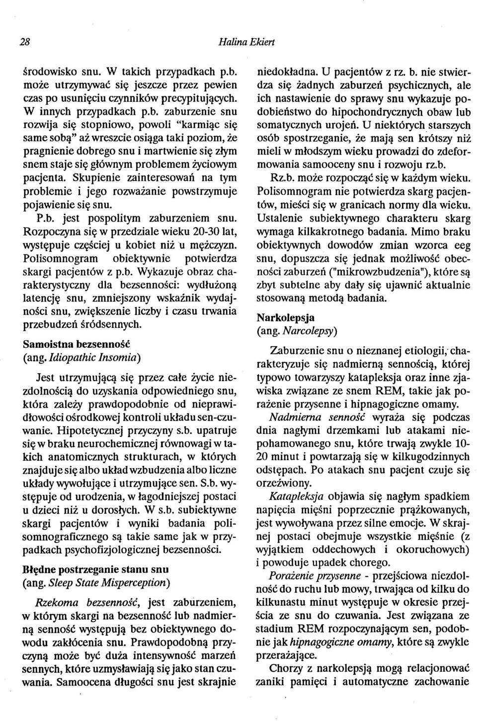 zaburzenie snu rozwija się stopniowo, powoli "karmiąc się same sobą" aż wreszcie osiąga taki poziom, że pragnienie dobrego snu i martwienie się złym snem staje się głównym problemem życiowym pacjenta.