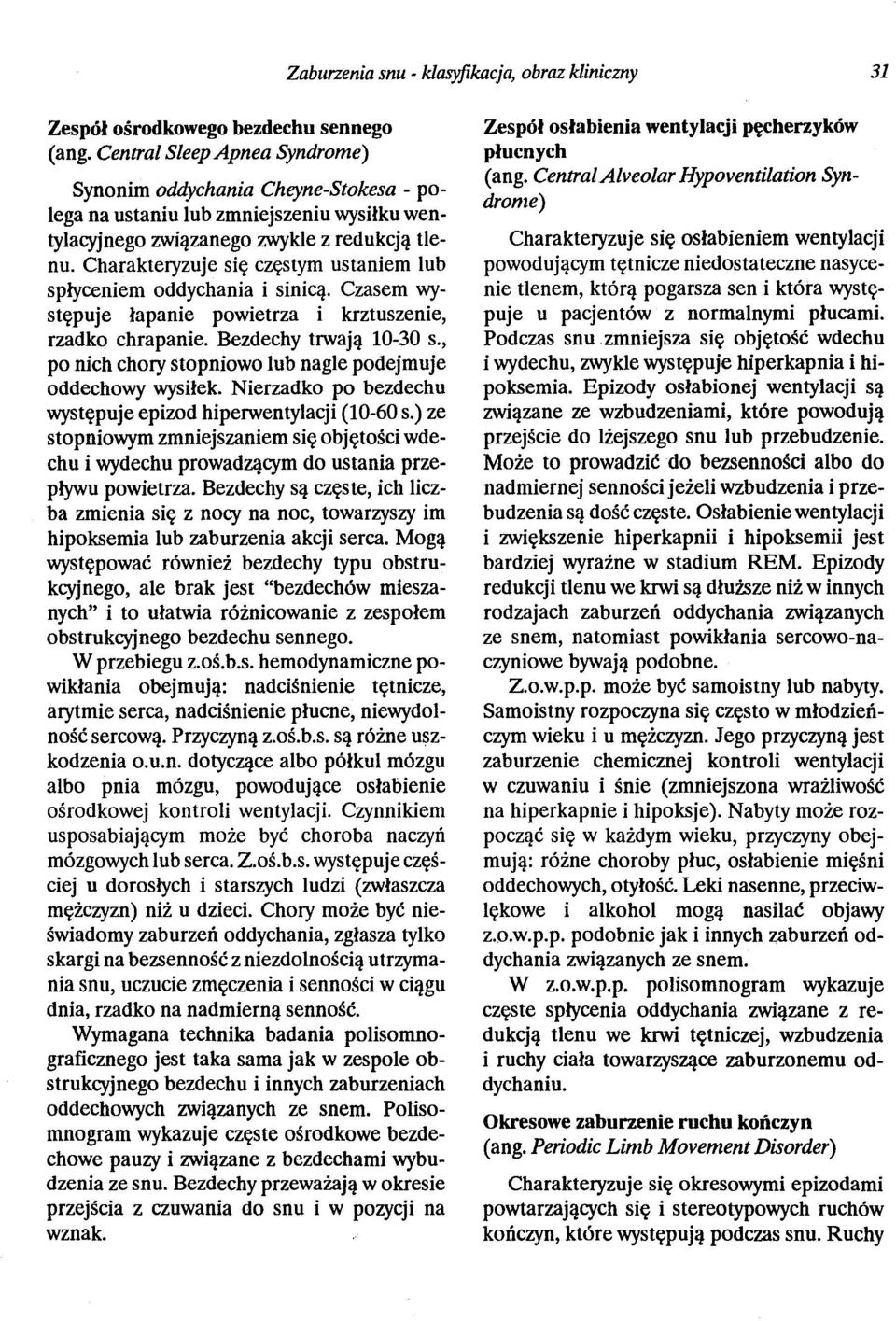 Charakteryzuje się częstym ustaniem lub spłyceniem oddychania i sinicą. Czasem występuje łapanie powietrza i krztuszenie, rzadko chrapanie. Bezdechy trwają 10-30 s.