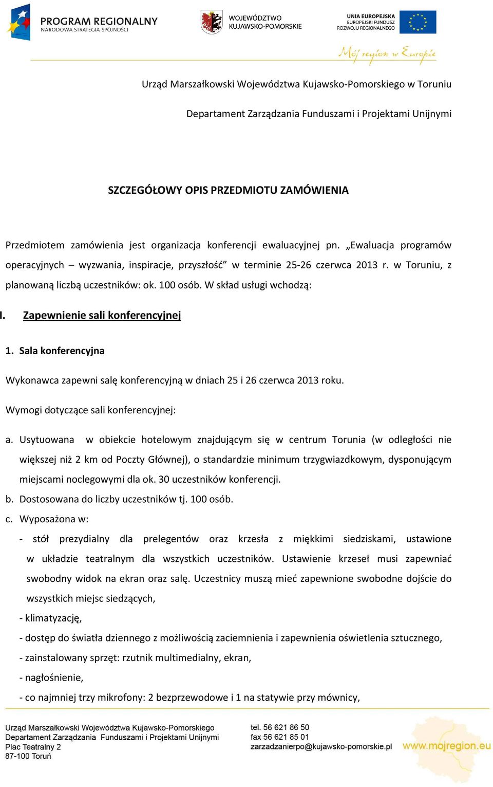 W skład usługi wchodzą: I. Zapewnienie sali konferencyjnej 1. Sala konferencyjna Wykonawca zapewni salę konferencyjną w dniach 25 i 26 czerwca 2013 roku. Wymogi dotyczące sali konferencyjnej: a.