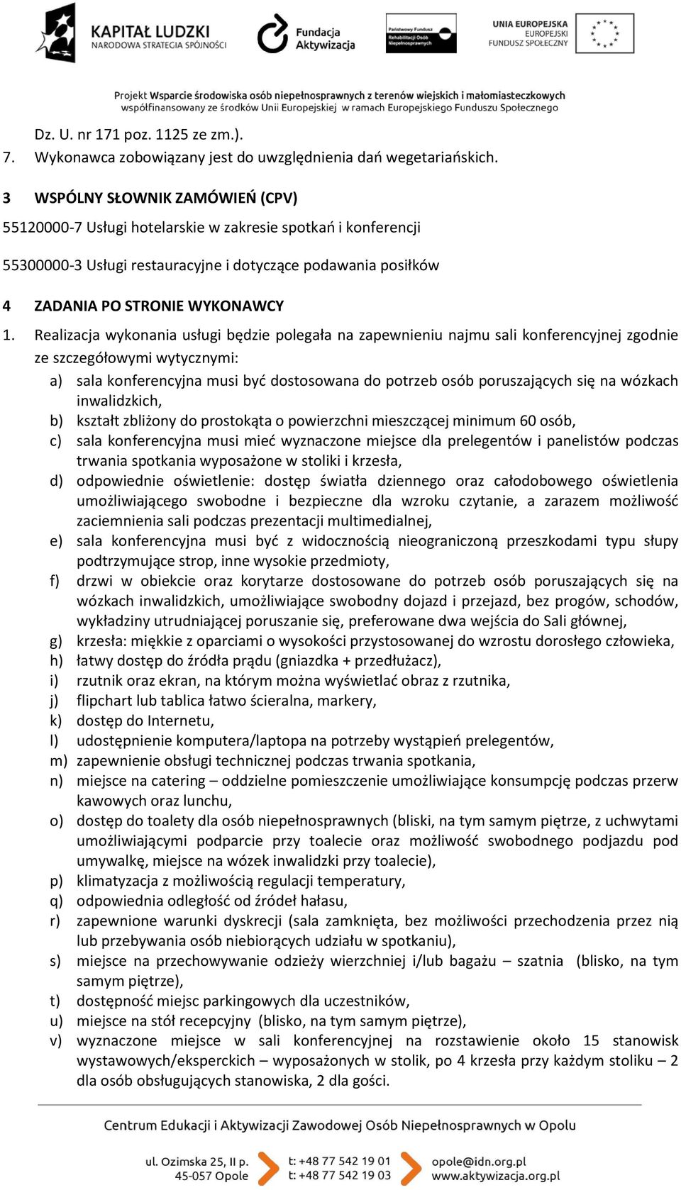 Realizacja wykonania usługi będzie polegała na zapewnieniu najmu sali konferencyjnej zgodnie ze szczegółowymi wytycznymi: a) sala konferencyjna musi być dostosowana do potrzeb osób poruszających się