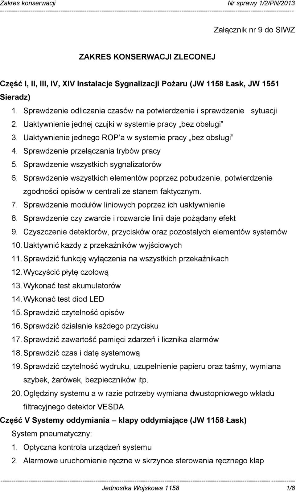 Sprawdzenie przełączania trybów pracy 5. Sprawdzenie wszystkich sygnalizatorów 6. Sprawdzenie wszystkich elementów poprzez pobudzenie, potwierdzenie zgodności opisów w centrali ze stanem faktycznym.