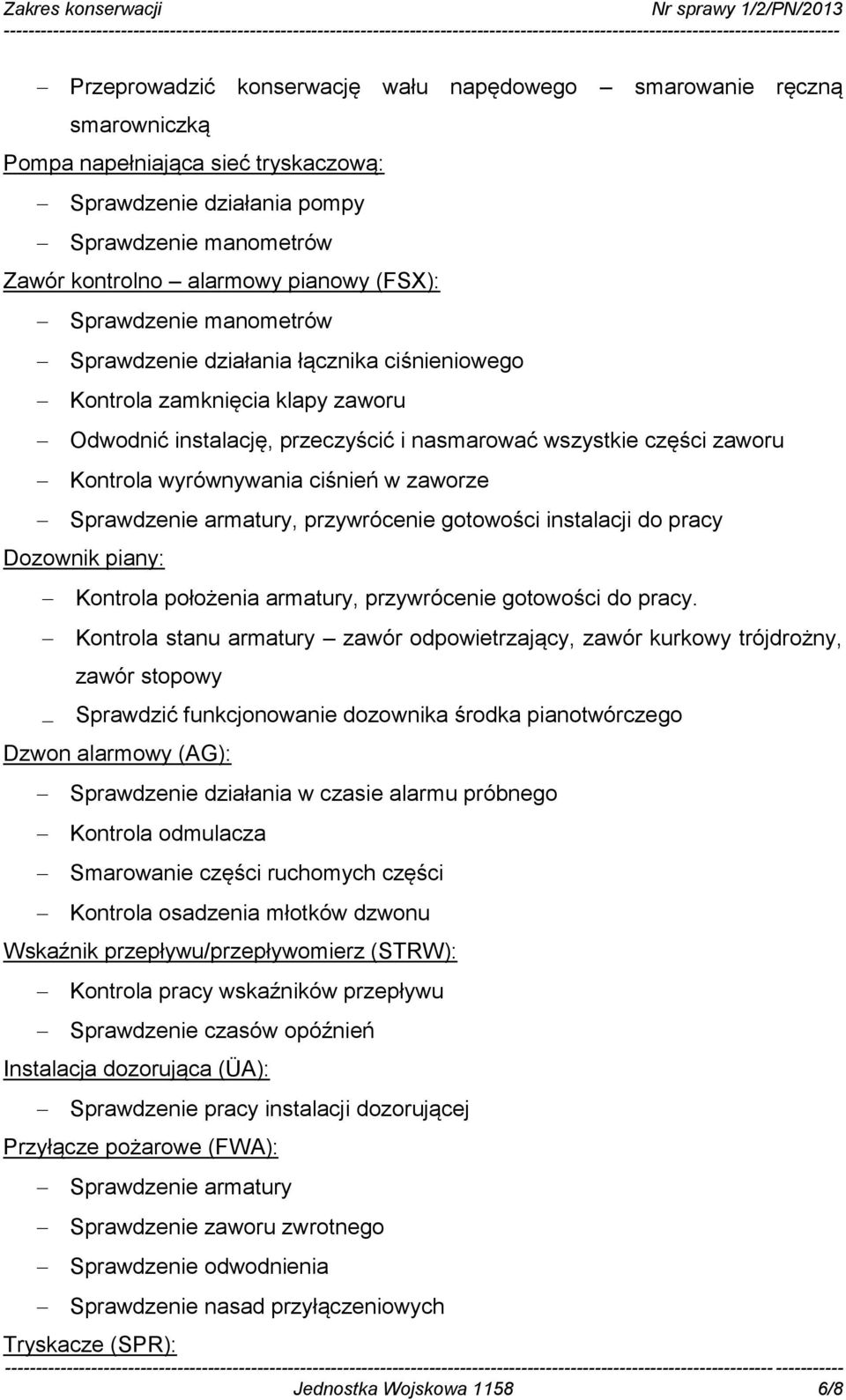 ciśnień w zaworze Sprawdzenie armatury, przywrócenie gotowości instalacji do pracy Dozownik piany: Kontrola położenia armatury, przywrócenie gotowości do pracy.