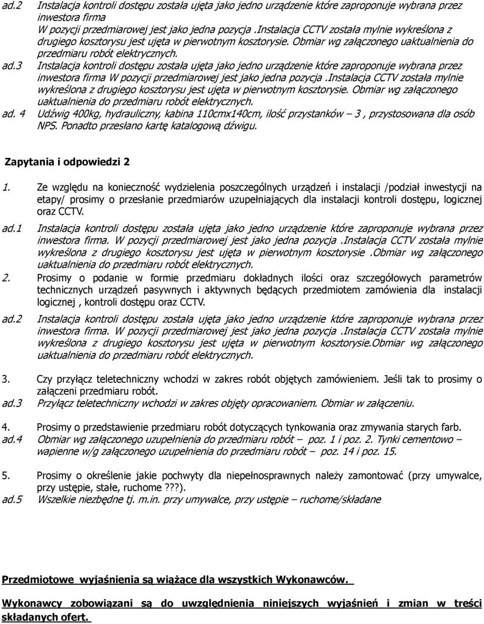 Instalacja kontroli dostępu została ujęta jako jedno urządzenie które zaproponuje wybrana przez inwestora firma W pozycji przedmiarowej jest jako jedna pozycja.