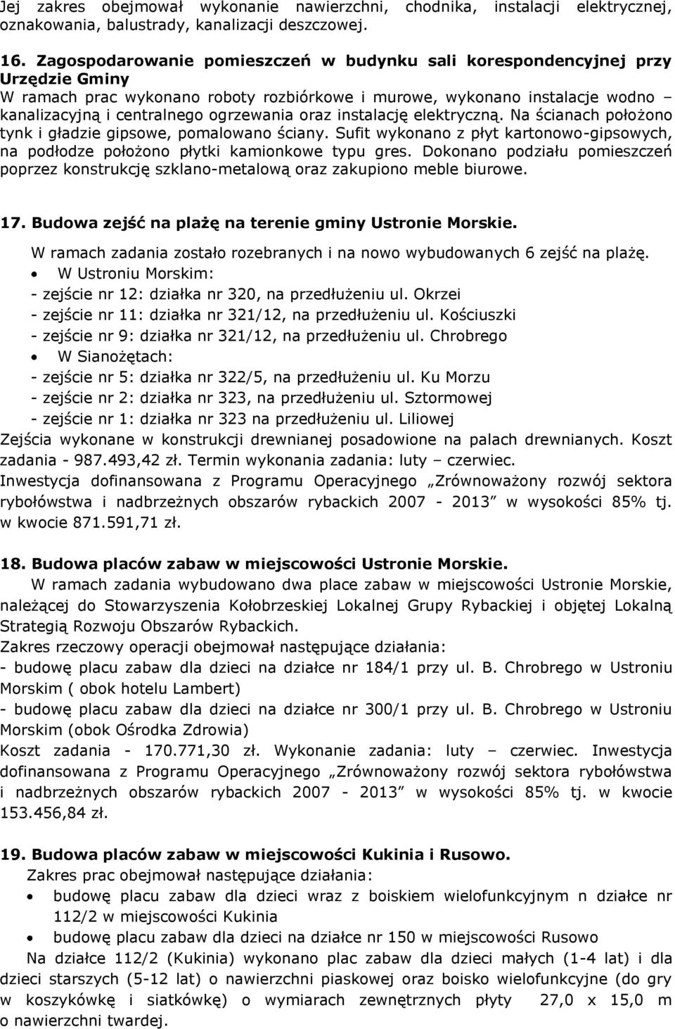 oraz instalację elektryczną. Na ścianach położono tynk i gładzie gipsowe, pomalowano ściany. Sufit wykonano z płyt kartonowo-gipsowych, na podłodze położono płytki kamionkowe typu gres.