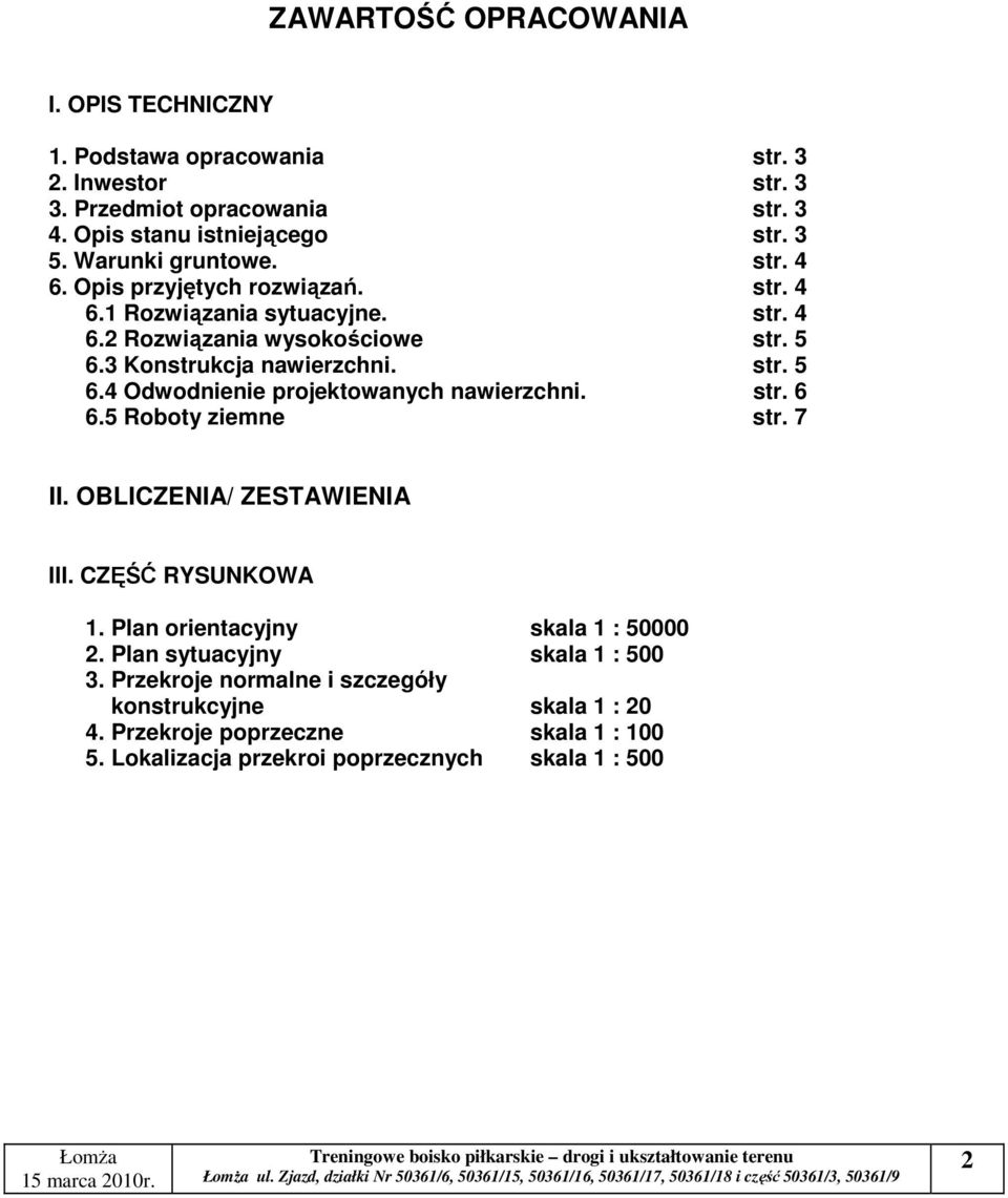 5 Roboty ziemne str. 7 II. OBLICZENIA/ ZESTAWIENIA III. CZĘŚĆ RYSUNKOWA 1. Plan orientacyjny skala 1 : 50000 2. Plan sytuacyjny skala 1 : 500 3.