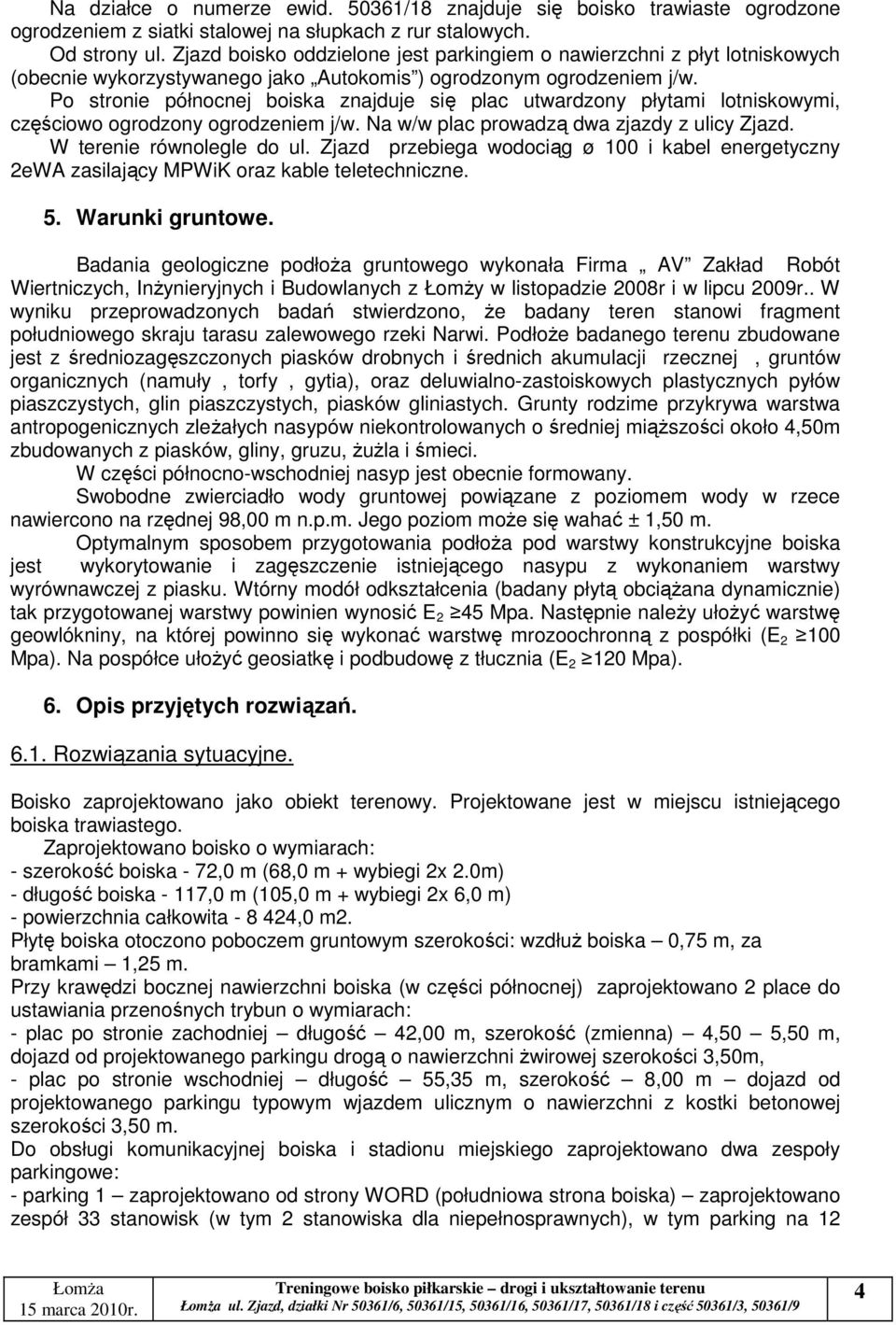 Po stronie północnej boiska znajduje się plac utwardzony płytami lotniskowymi, częściowo ogrodzony ogrodzeniem j/w. Na w/w plac prowadzą dwa zjazdy z ulicy Zjazd. W terenie równolegle do ul.