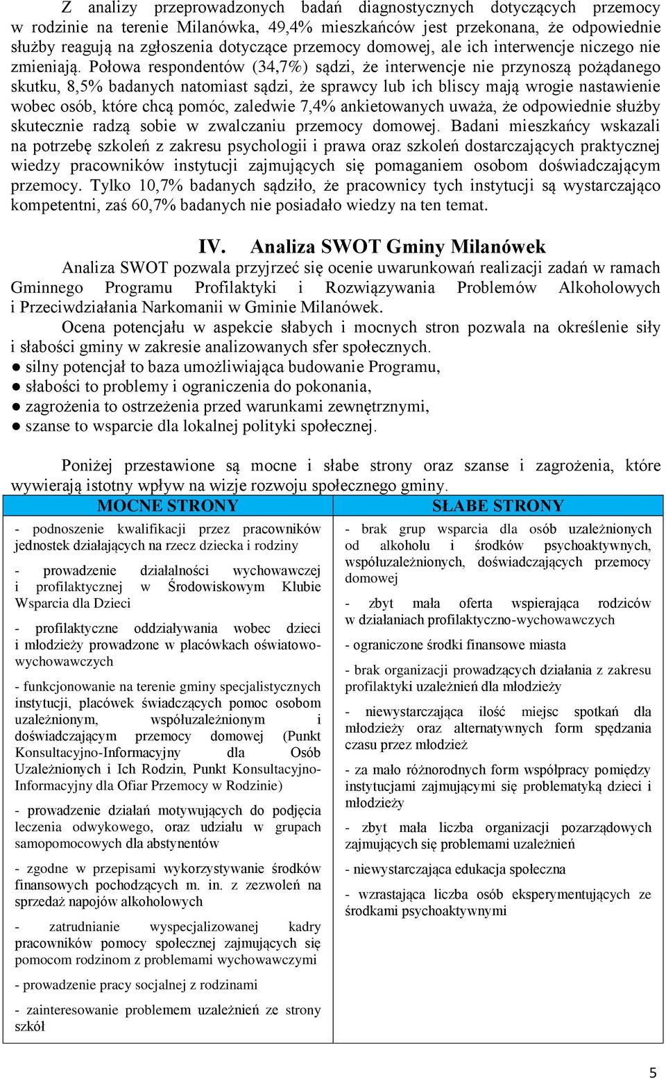 Połowa respondentów (34,7%) sądzi, że interwencje nie przynoszą pożądanego skutku, 8,5% badanych natomiast sądzi, że sprawcy lub ich bliscy mają wrogie nastawienie wobec osób, które chcą pomóc,