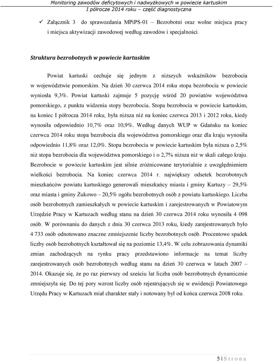 Na dzień 30 czerwca 2014 roku stopa bezrobocia w powiecie wyniosła 9,3%. Powiat kartuski zajmuje 5 pozycję wśród 20 powiatów województwa pomorskiego, z punktu widzenia stopy bezrobocia.