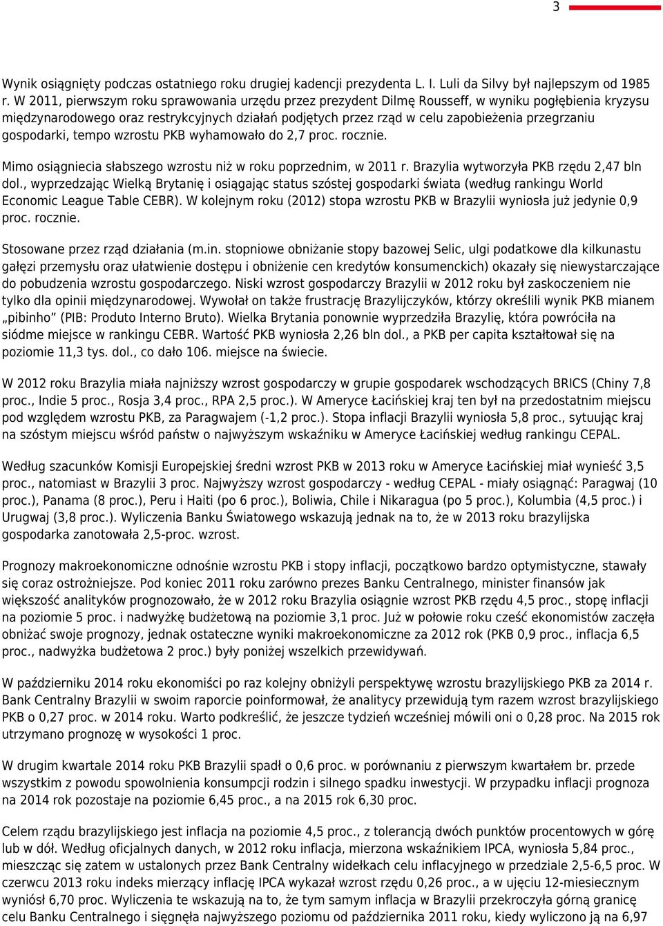 przegrzaniu gospodarki, tempo wzrostu PKB wyhamowało do 2,7 proc. rocznie. Mimo osiągniecia słabszego wzrostu niż w roku poprzednim, w 2011 r. Brazylia wytworzyła PKB rzędu 2,47 bln dol.