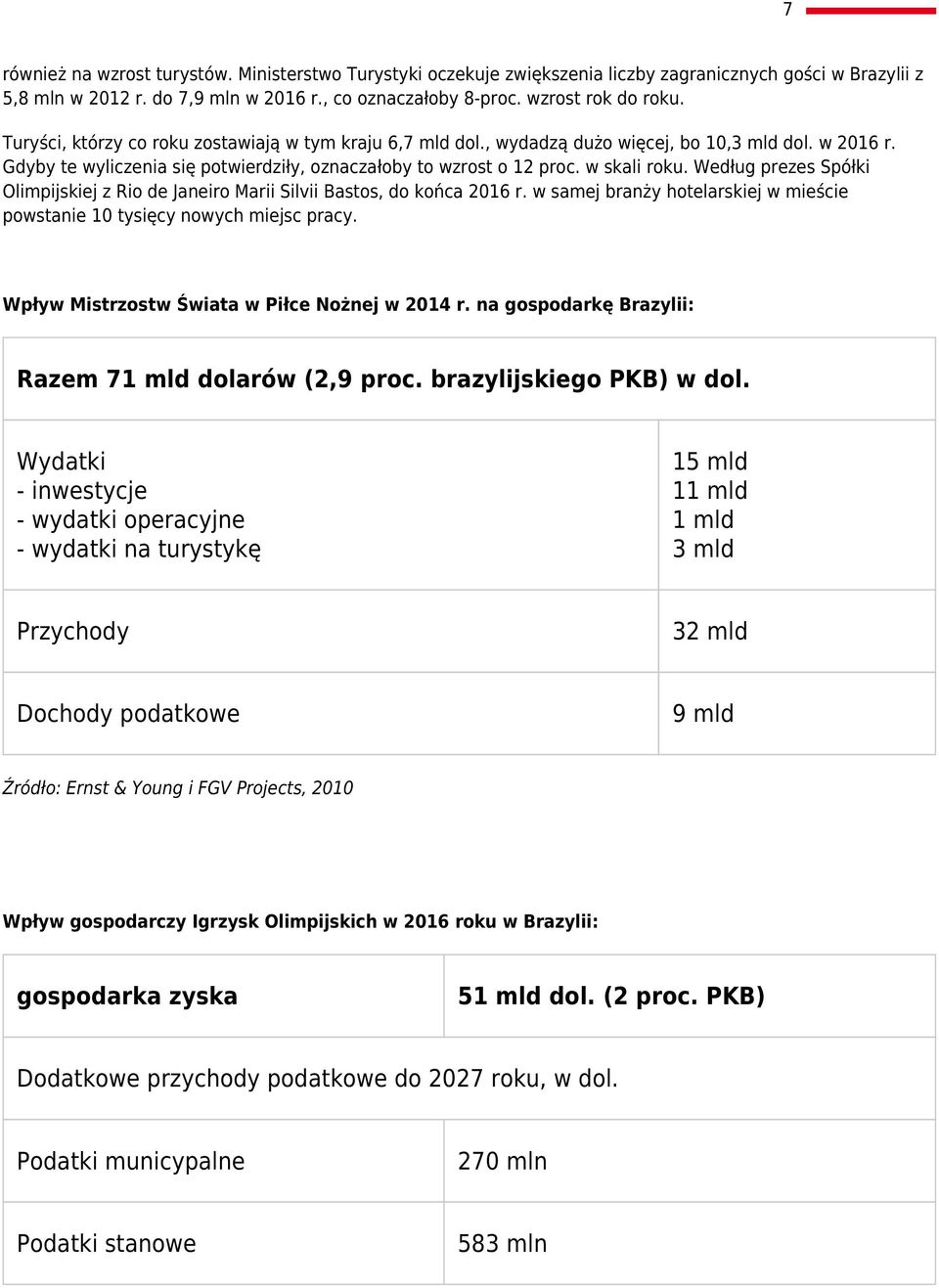 Według prezes Spółki Olimpijskiej z Rio de Janeiro Marii Silvii Bastos, do końca 2016 r. w samej branży hotelarskiej w mieście powstanie 10 tysięcy nowych miejsc pracy.