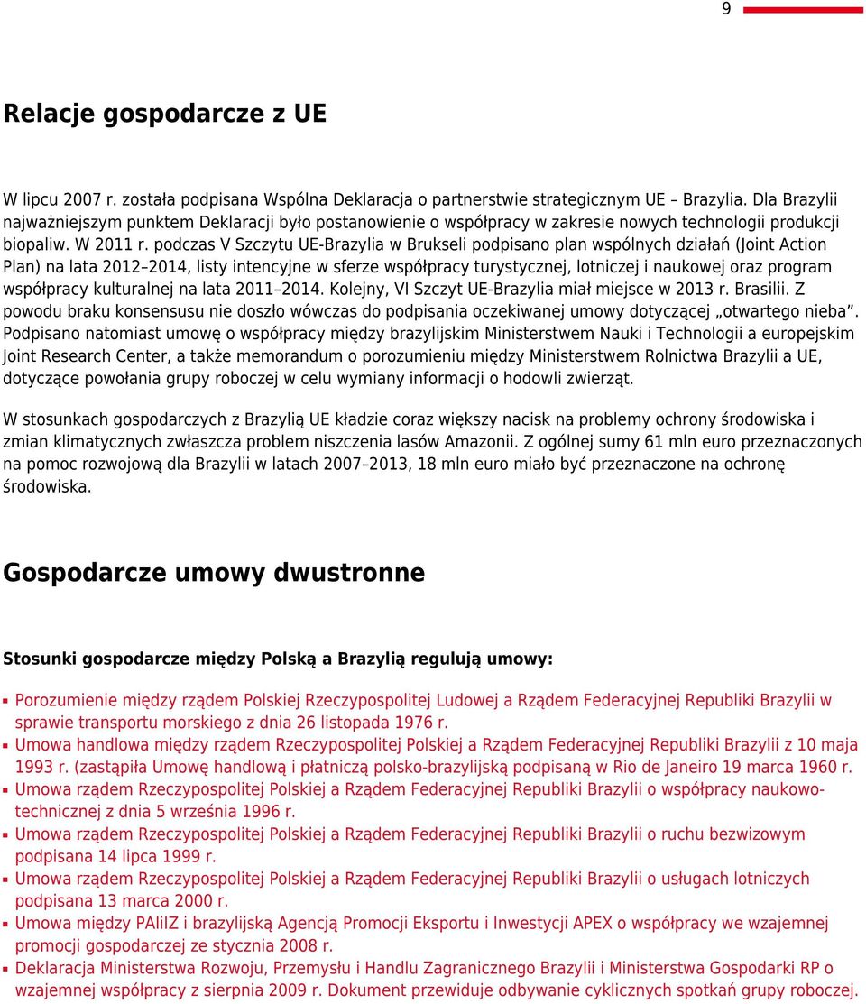 podczas V Szczytu UE-Brazylia w Brukseli podpisano plan wspólnych działań (Joint Action Plan) na lata 2012 2014, listy intencyjne w sferze współpracy turystycznej, lotniczej i naukowej oraz program
