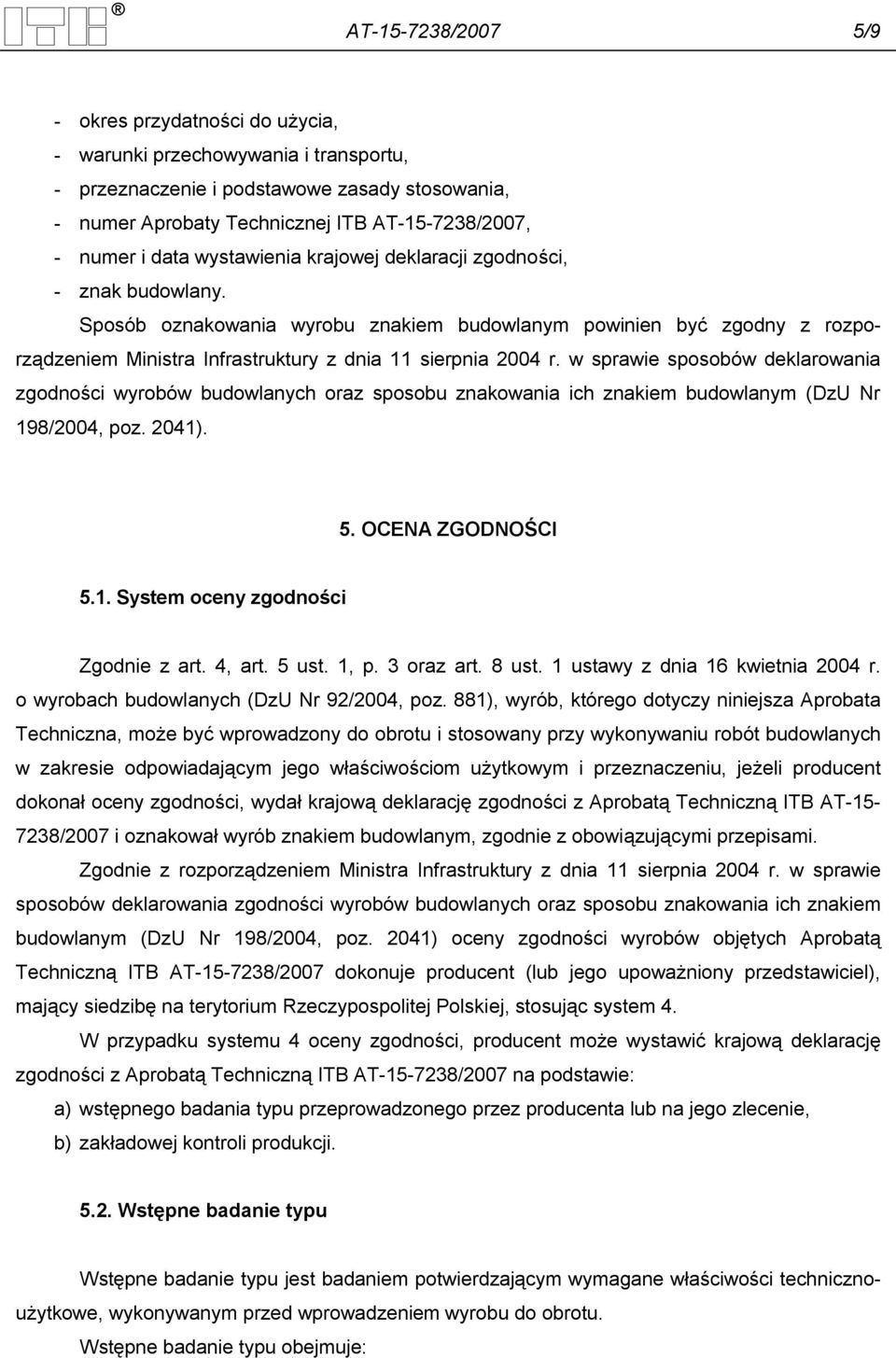 w sprawie sposobów deklarowania zgodności wyrobów budowlanych oraz sposobu znakowania ich znakiem budowlanym (DzU Nr 198/2004, poz. 2041). 5. OCENA ZGODNOŚCI 5.1. System oceny zgodności Zgodnie z art.