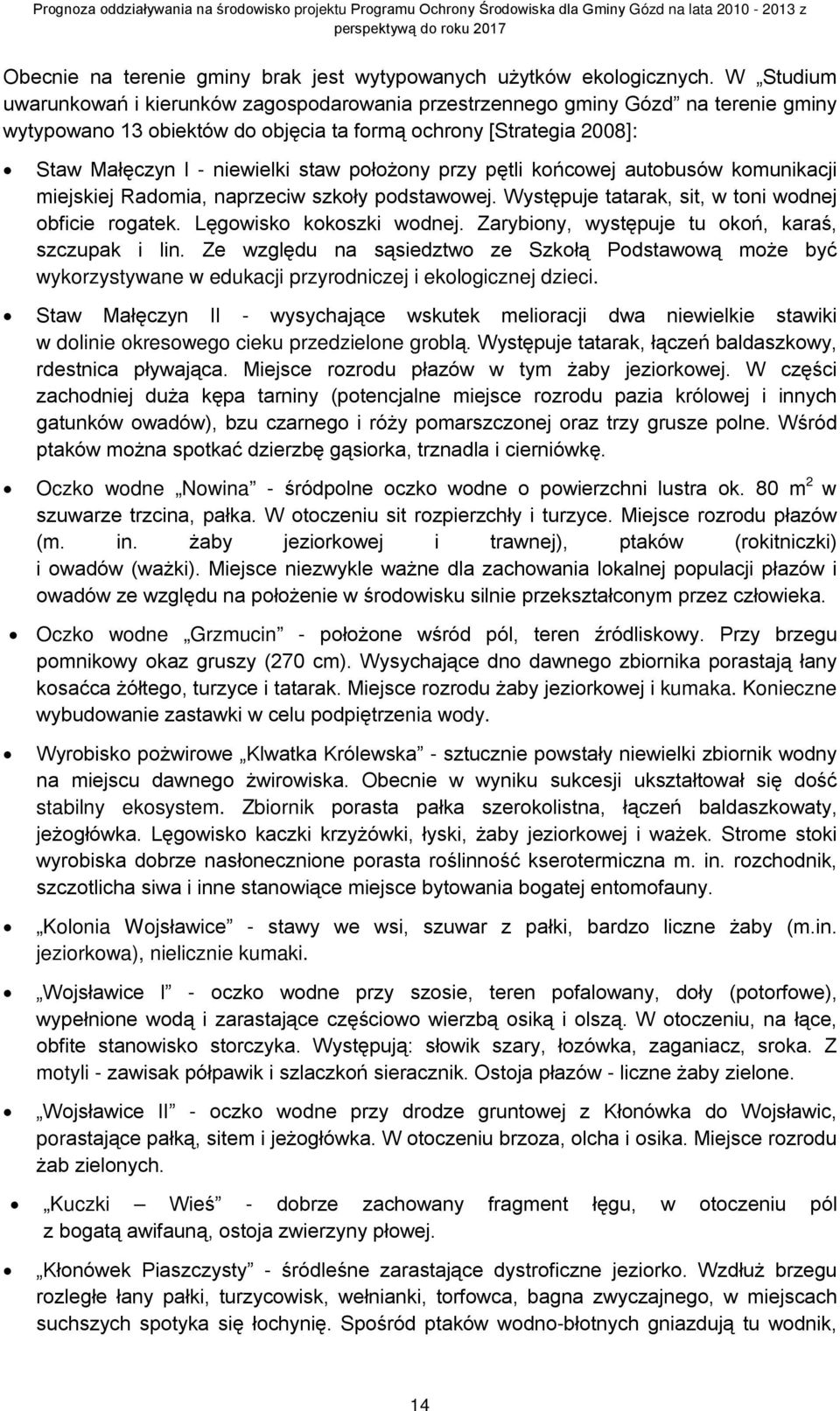położony przy pętli końcowej autobusów komunikacji miejskiej Radomia, naprzeciw szkoły podstawowej. Występuje tatarak, sit, w toni wodnej obficie rogatek. Lęgowisko kokoszki wodnej.