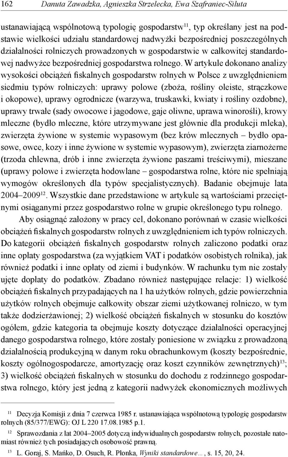 W artykule dokonano analizy wysokości obciążeń fiskalnych gospodarstw rolnych w Polsce z uwzględnieniem siedmiu typów rolniczych: uprawy polowe (zboża, rośliny oleiste, strączkowe i okopowe), uprawy