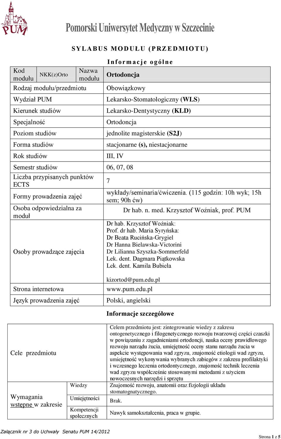 punktów ECTS Formy prowadzenia zajęć Osoba odpowiedzialna za moduł Osoby prowadzące zajęcia 7 wykłady/seminaria/ćwiczenia. (115 godzin: 10h wyk; 15h sem; 90h ćw) Dr hab. n. med.