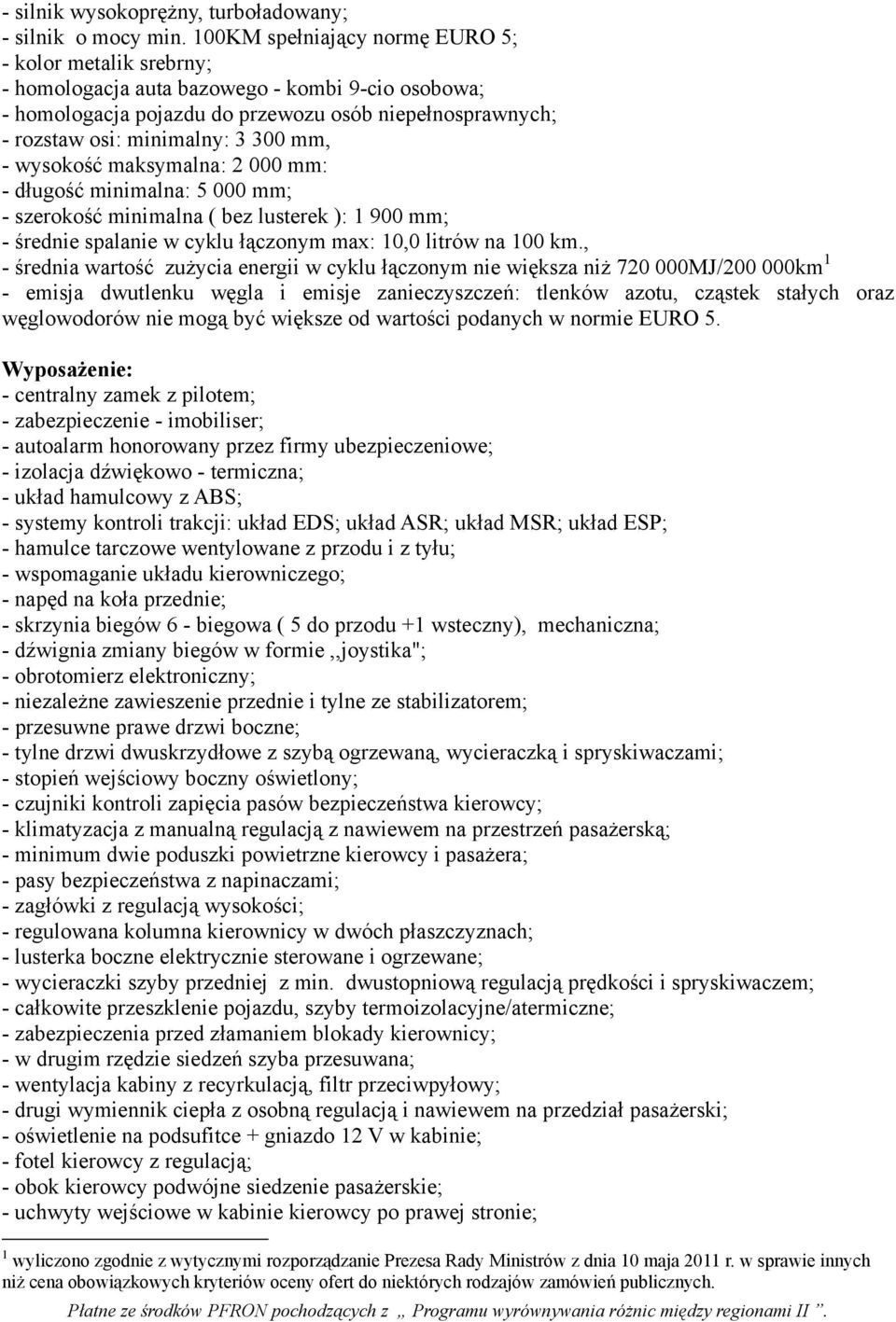 mm, - wysokość maksymalna: 2 000 mm: - długość minimalna: 5 000 mm; - szerokość minimalna ( bez lusterek ): 1 900 mm; - średnie spalanie w cyklu łączonym max: 10,0 litrów na 100 km.