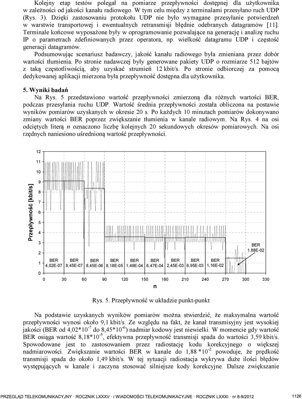 Terminale ko cowe wyposa one były w oprogramowanie pozwalaj ce na generacj i analiz ruchu IP o parametrach zdefiniowanych przez operatora, np. wielko datagramu UDP i cz sto generacji datagramów.