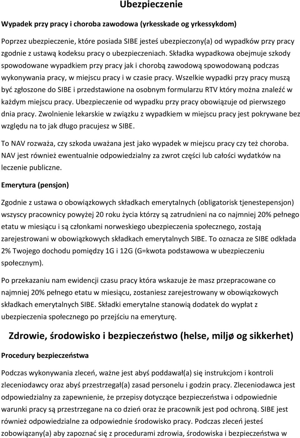 Wszelkie wypadki przy pracy muszą być zgłoszone do SIBE i przedstawione na osobnym formularzu RTV który można znaleźć w każdym miejscu pracy.