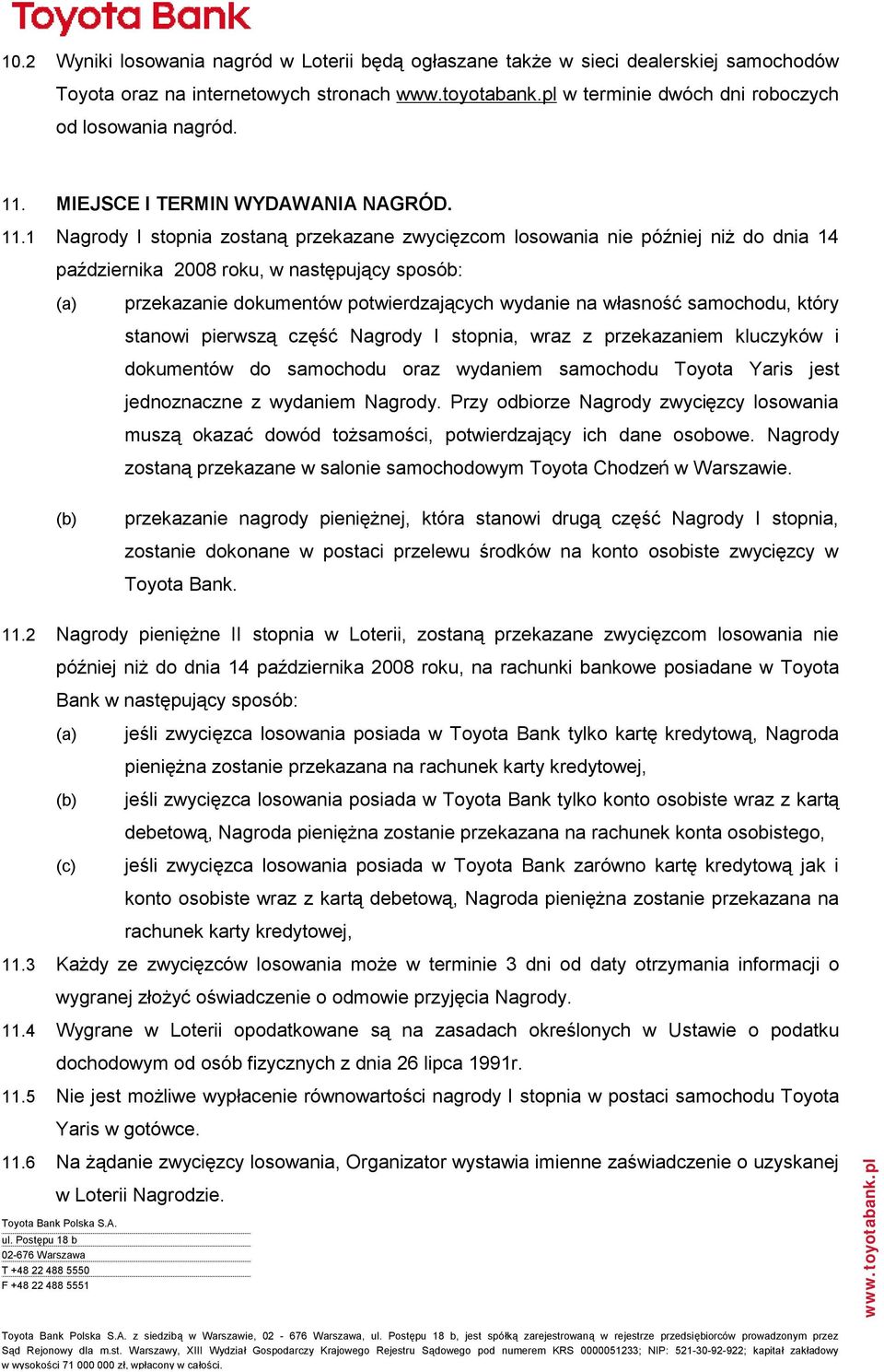 1 Nagrody I stopnia zostaną przekazane zwycięzcom losowania nie później niż do dnia 14 października 2008 roku, w następujący sposób: (a) (b) przekazanie dokumentów potwierdzających wydanie na