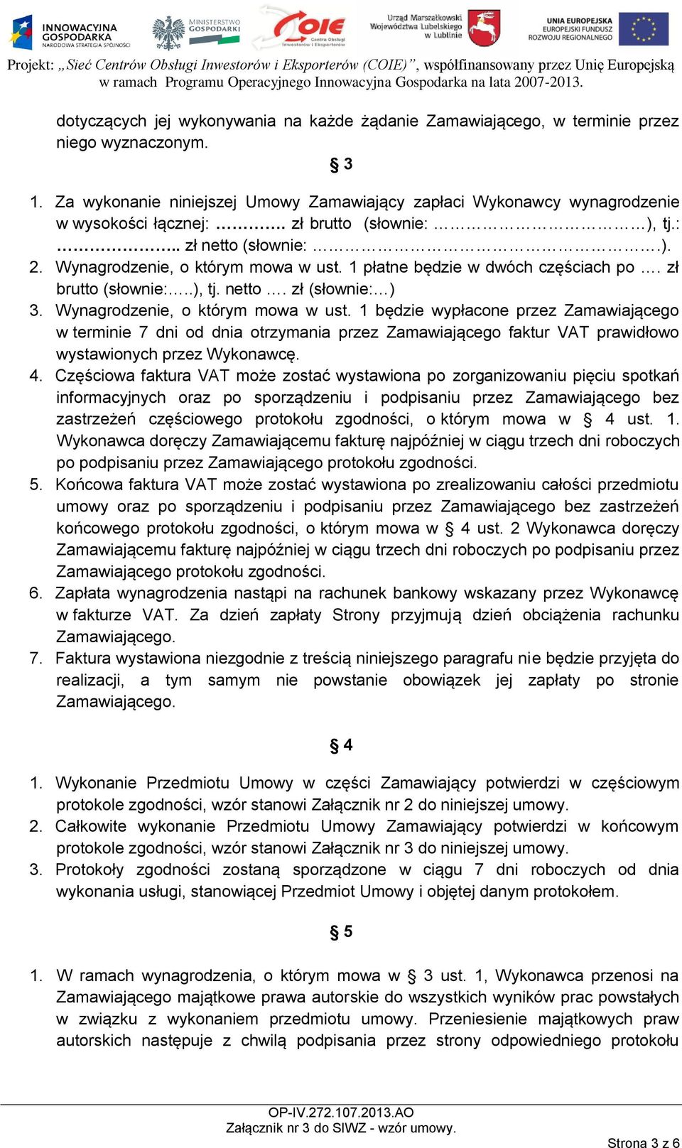 Wynagrodzenie, o którym mowa w ust. 1 będzie wypłacone przez Zamawiającego w terminie 7 dni od dnia otrzymania przez Zamawiającego faktur VAT prawidłowo wystawionych przez Wykonawcę. 4.