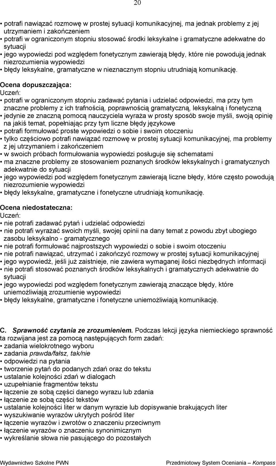 Ocena dopuszczająca: potrafi w ograniczonym stopniu zadawać pytania i udzielać odpowiedzi, ma przy tym znaczne problemy z ich trafnością, poprawnością gramatyczną, leksykalną i fonetyczną jedynie ze