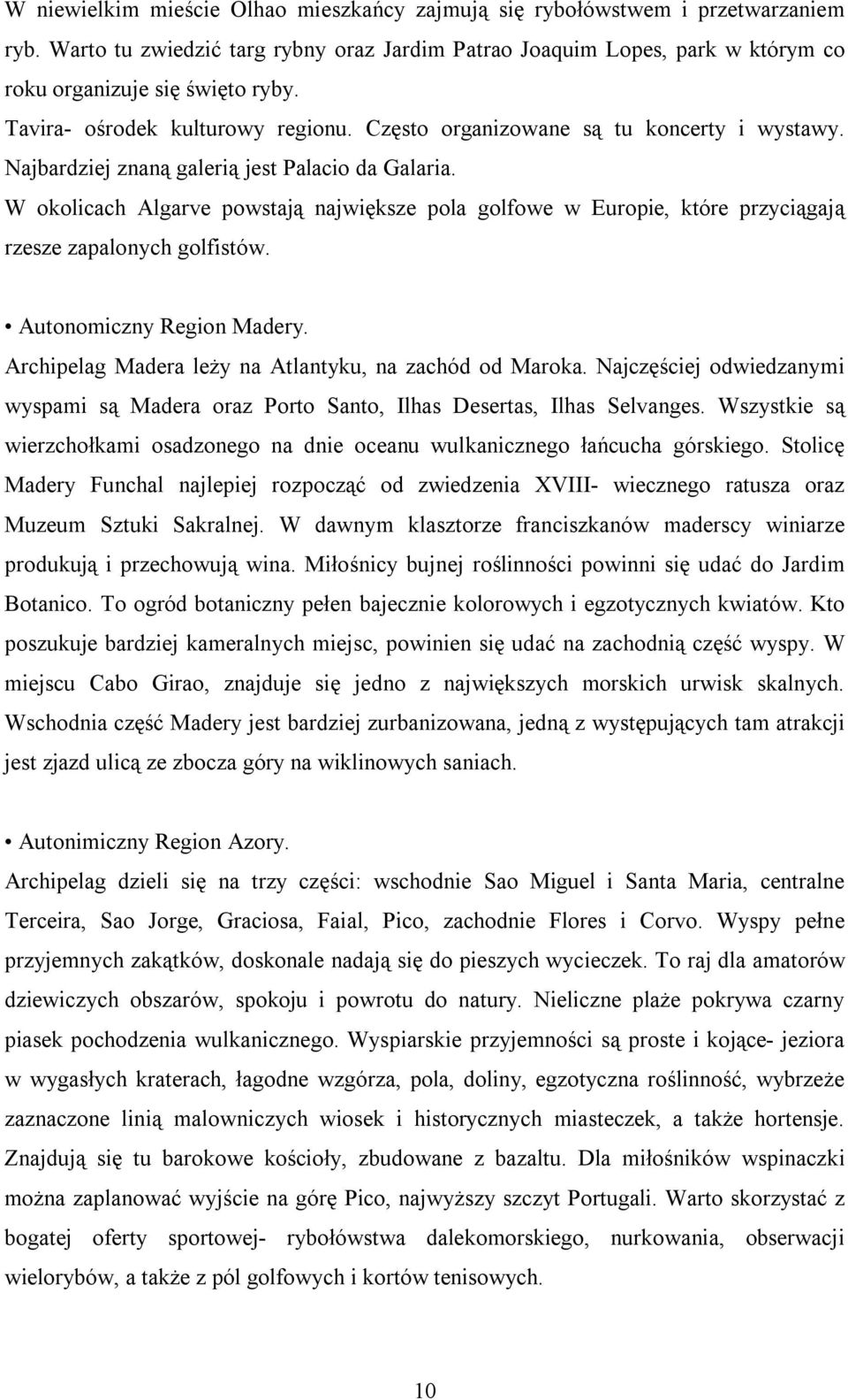 W okolicach Algarve powstają największe pola golfowe w Europie, które przyciągają rzesze zapalonych golfistów. Autonomiczny Region Madery. Archipelag Madera leży na Atlantyku, na zachód od Maroka.
