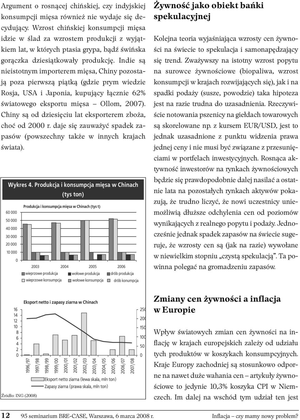 Indie są nieistotnym importerem mięsa, Chiny pozostają poza pierwszą piątką (gdzie prym wiedzie Rosja, USA i Japonia, kupujący łącznie 62% światowego eksportu mięsa Ollom, 2007).
