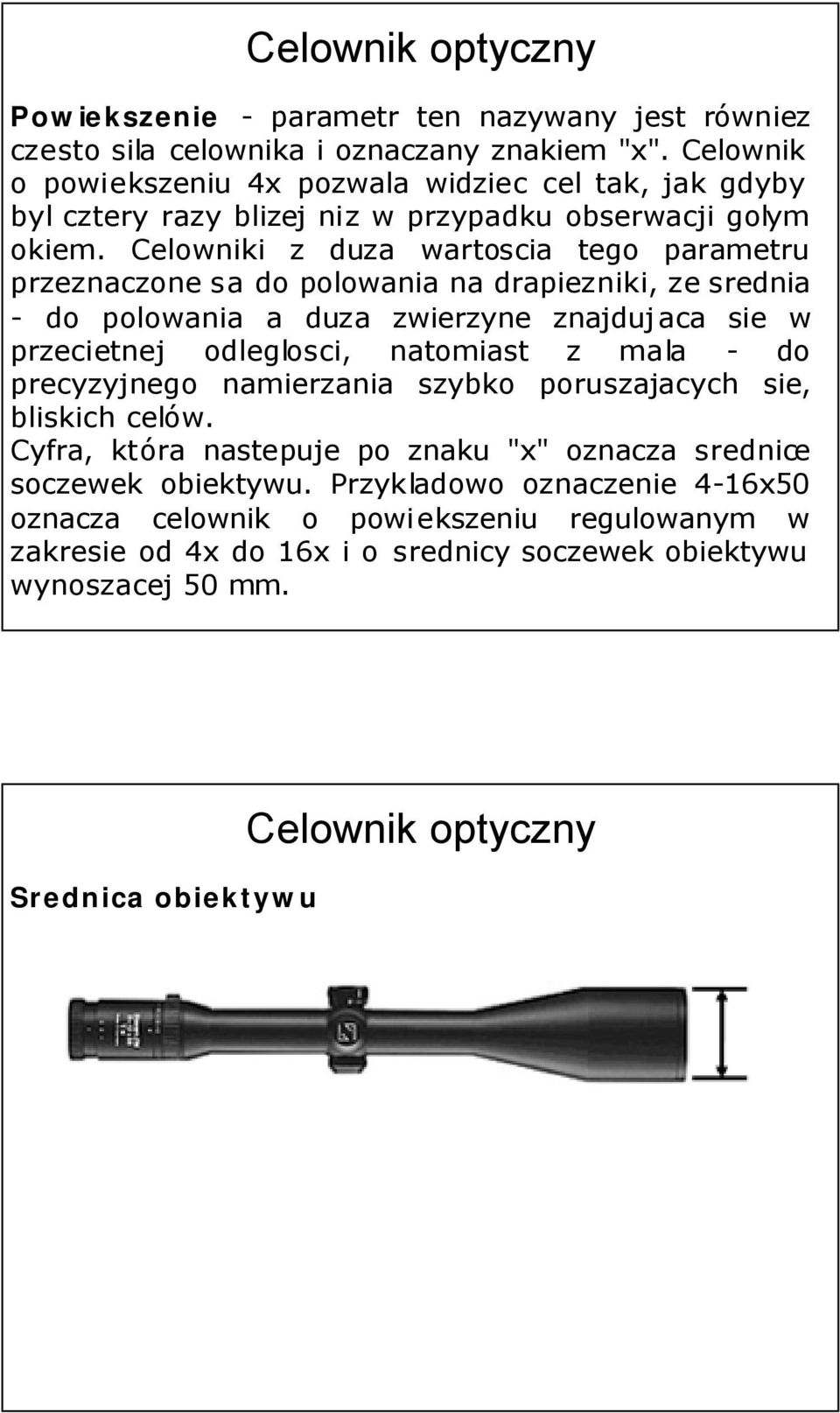 Celowniki z duza wartoscia tego parametru przeznaczone sa do polowania na drapiezniki, ze srednia - do polowania a duza zwierzyne znajdujaca sie w przecietnej odleglosci, natomiast z mala -