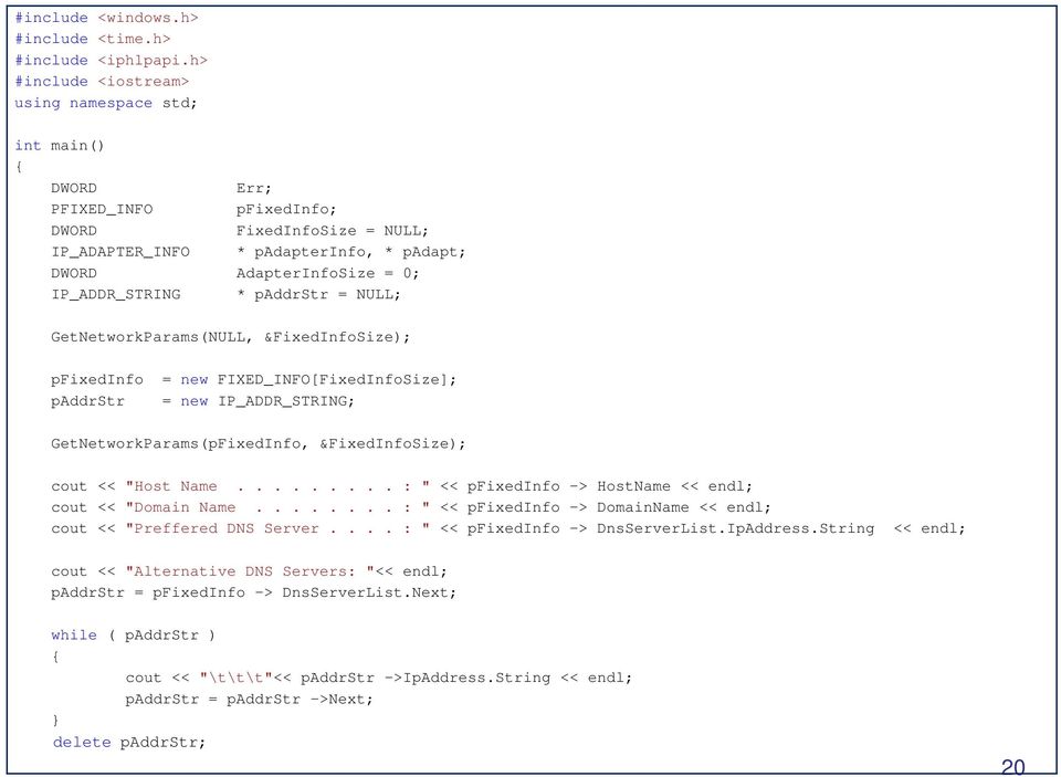 IP_ADDR_STRING * paddrstr = NULL; GetNetworkParams(NULL, &FixedInfoSize); pfixedinfo = new FIXED_INFO[FixedInfoSize]; paddrstr = new IP_ADDR_STRING; GetNetworkParams(pFixedInfo, &FixedInfoSize); cout