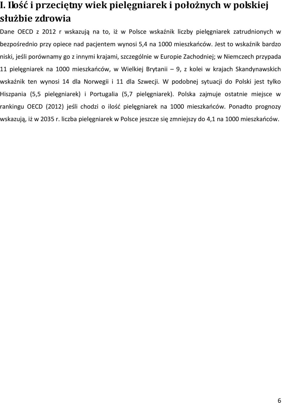 Jest to wskaźnik bardzo niski, jeśli porównamy go z innymi krajami, szczególnie w Europie Zachodniej; w Niemczech przypada 11 pielęgniarek na 1000 mieszkańców, w Wielkiej Brytanii 9, z kolei w