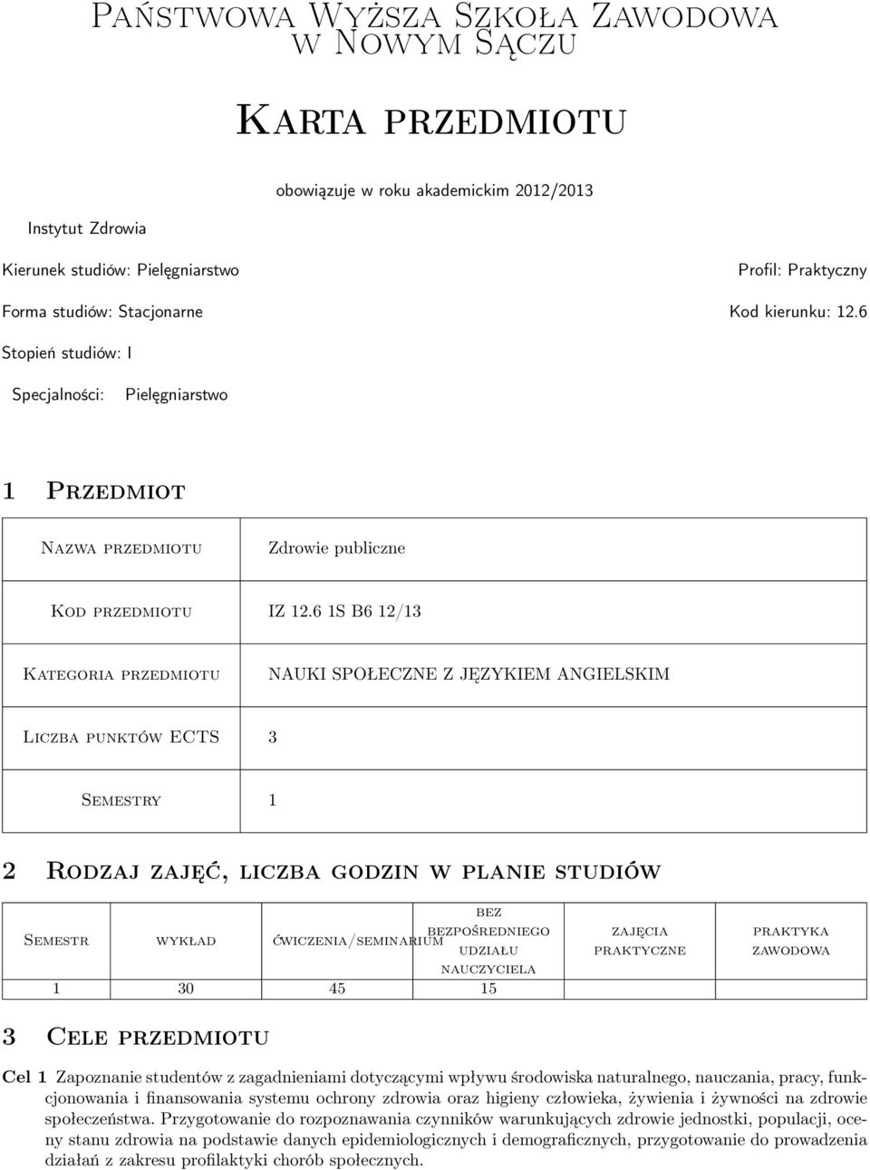 6 1S B6 12/13 Kategoria NAUKI SPOŁECZNE Z JĘZYKIEM ANGIELSKIM Liczba punktów ECTS 3 Semestry 1 2 Rodzaj zajęć, liczba godzin w planie studiów Semestr wykład bez bezpośredniego ćwiczenia/seminarium