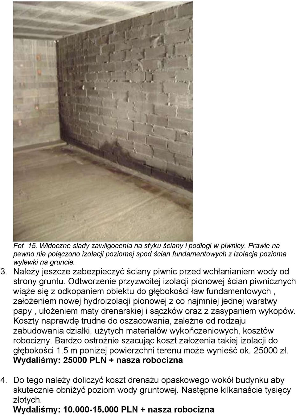 Odtworzenie przyzwoitej izolacji pionowej ścian piwnicznych wiąże się z odkopaniem obiektu do głębokości ław fundamentowych, założeniem nowej hydroizolacji pionowej z co najmniej jednej warstwy papy,