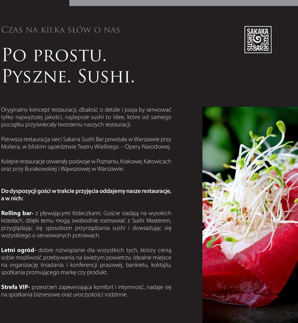 Pierwsza restauracja sieci Sakana Sushi Bar powstała w Warszawie przy Moliera, w bliskim sąsiedztwie Teatru Wielkiego Opery Narodowej.