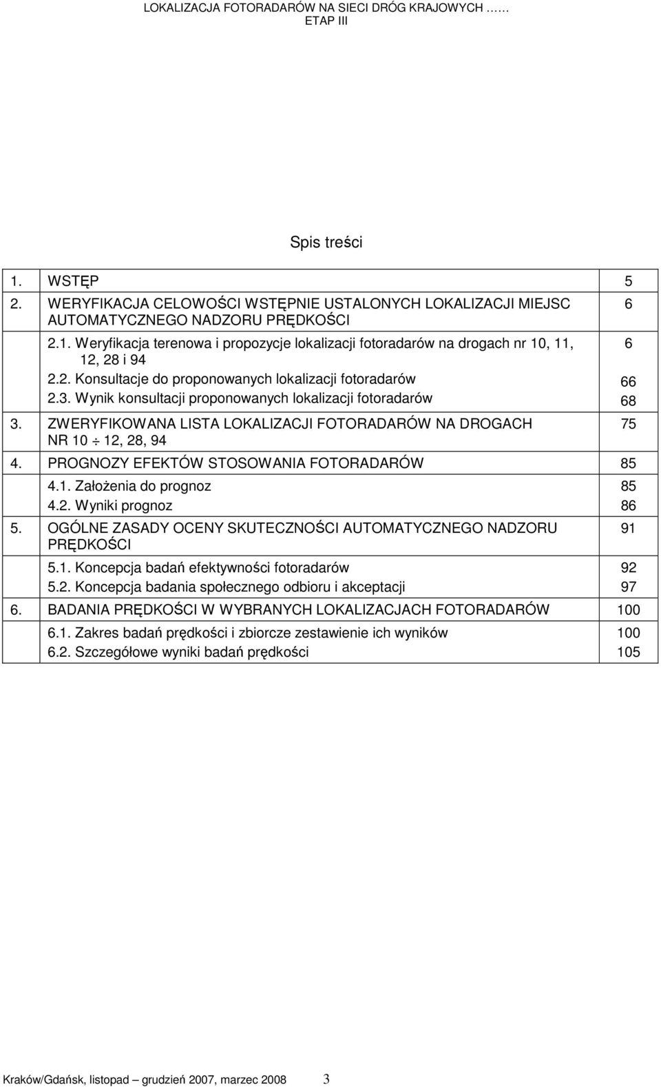 PROGNOZY EFEKTÓW STOSOWANIA FOTORADARÓW 4.1. Założenia do prognoz 4.2. Wyniki prognoz 5. OGÓLNE ZASADY OCENY SKUTECZNOŚCI AUTOMATYCZNEGO NADZORU PRĘDKOŚCI 5.1. Koncepcja badań efektywności fotoradarów 5.